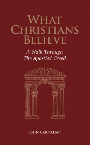 What Christians Believe: A Walk Through The Apostles' Creed